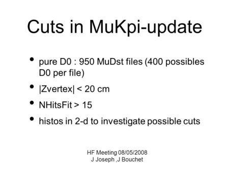 Pure D0 : 950 MuDst files (400 possibles D0 per file) |Zvertex| < 20 cm NHitsFit > 15 histos in 2-d to investigate possible cuts Cuts in MuKpi-update HF.