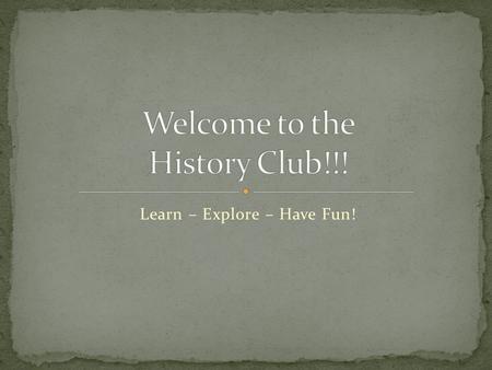 Learn – Explore – Have Fun!. Meeting dates/times: Last Thursday of each month in E113 at 3:05 Discuss history outside of the classroom setting and learn.