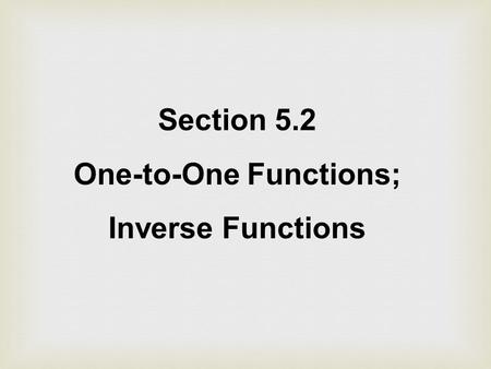 Section 5.2 One-to-One Functions; Inverse Functions.