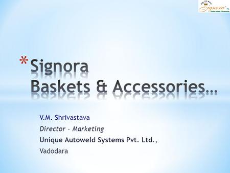 V.M. Shrivastava Director - Marketing Unique Autoweld Systems Pvt. Ltd., Vadodara.
