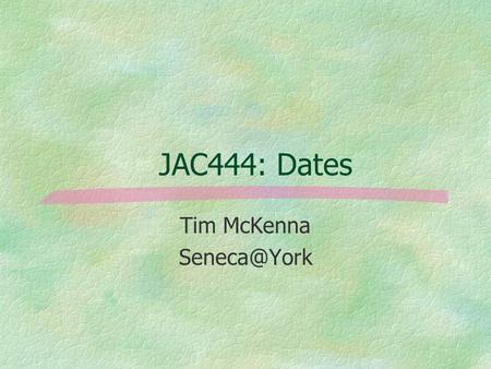 JAC444: Dates Tim McKenna Dates, Calendars, and what year is this? §Java tries to take an OOD approach to “when is now?” §import java.util.*;