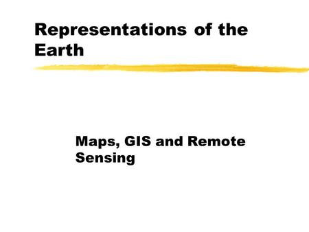 Representations of the Earth Maps, GIS and Remote Sensing.