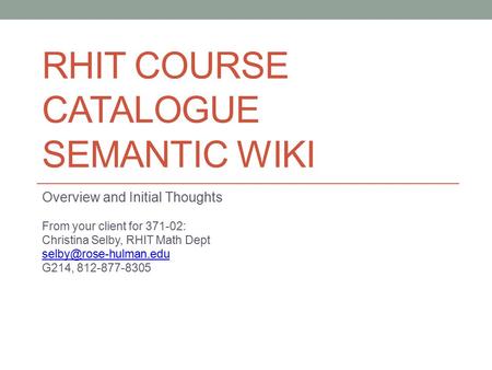 RHIT COURSE CATALOGUE SEMANTIC WIKI Overview and Initial Thoughts From your client for 371-02: Christina Selby, RHIT Math Dept G214,