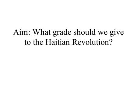 Aim: What grade should we give to the Haitian Revolution?