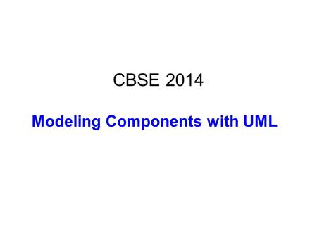 CBSE 2014 Modeling Components with UML. Bibliography Modelling components in UML – Main text: Kim Hamilton, Russell Miles, Learning UML 2.0, OReilly,