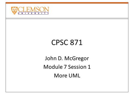 CPSC 871 John D. McGregor Module 7 Session 1 More UML.