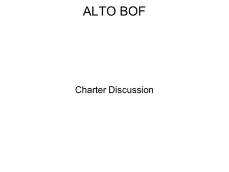 ALTO BOF Charter Discussion. Charter Iterated (twice) on the list  Several comments on the first version Terminology, caching  No complains on current.