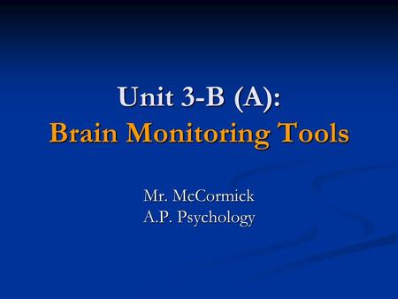Unit 3-B (A): Brain Monitoring Tools Mr. McCormick A.P. Psychology.