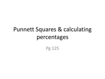 Punnett Squares & calculating percentages Pg 125.