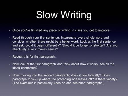 Slow Writing Once you've finished any piece of writing in class you get to improve. Read through your first sentence. Interrogate every single word and.
