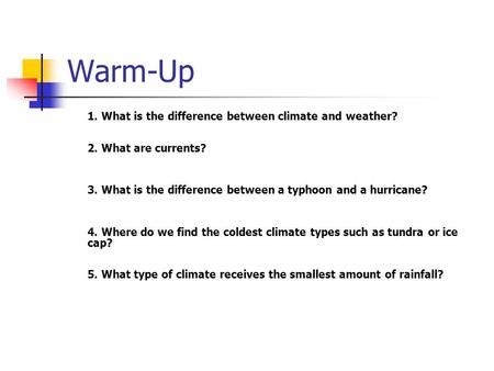 Warm-Up 1. What is the difference between climate and weather? 2. What are currents? 3. What is the difference between a typhoon and a hurricane? 4. Where.