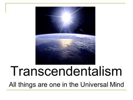 Transcendentalism All things are one in the Universal Mind.