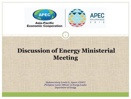 Undersecretary Loreta G. Ayson, CESO I Philippine Senior Official on Energy Leader Department of Energy 1 Discussion of Energy Ministerial Meeting.