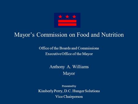 Mayor’s Commission on Food and Nutrition Office of the Boards and Commissions Executive Office of the Mayor Anthony A. Williams Mayor Presented by Kimberly.