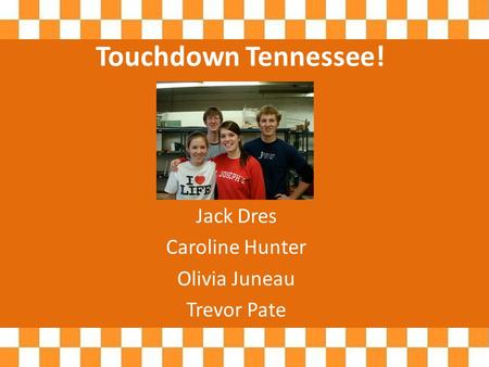Touchdown Tennessee! Jack Dres Caroline Hunter Olivia Juneau Trevor Pate.