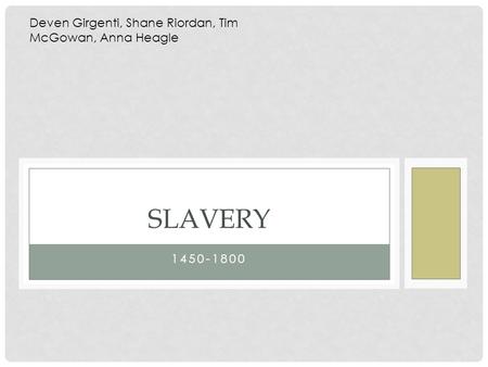 1450-1800 SLAVERY Deven Girgenti, Shane Riordan, Tim McGowan, Anna Heagle.