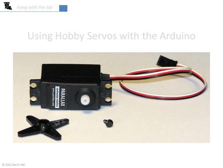 Using Hobby Servos with the Arduino living with the lab © 2012 David Hall.