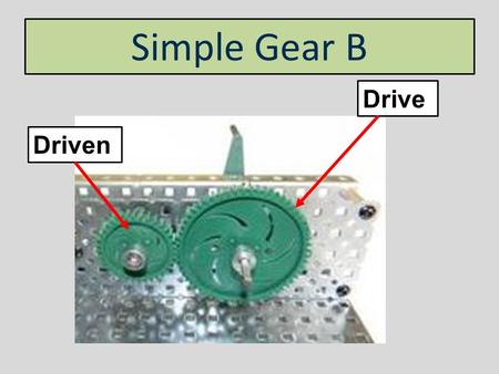 Driven Drive Simple Gear B. 2. What is the position of the input shaft compared to the output shaft? Simple Gear B Parallel.