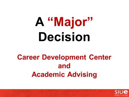 A “Major” Decision Career Development Center and Academic Advising.