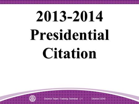 2013-2014 Presidential Citation District Team Training Seminar | 1 District 3310.