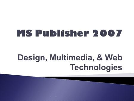 Design, Multimedia, & Web Technologies.  Define vocabulary associated with the MS Publisher 2007 environment.  Identify elements included in Publisher.