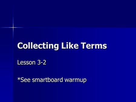 Collecting Like Terms Lesson 3-2 *See smartboard warmup.