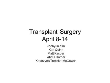 Transplant Surgery April 8-14 Joohyun Kim Keri Quinn Matt Kaspar Abdul Hamdi Katarzyna Trebska-McGowan.