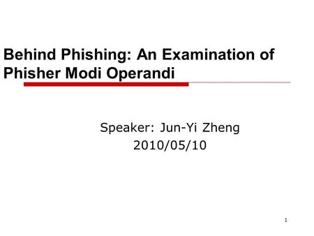 1 Behind Phishing: An Examination of Phisher Modi Operandi Speaker: Jun-Yi Zheng 2010/05/10.