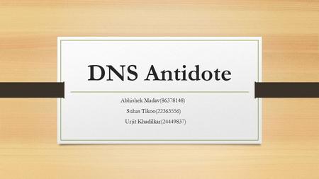 DNS Antidote Abhishek Madav(86378148) Suhas Tikoo(22363556) Urjit Khadilkar(24449837)