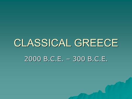 CLASSICAL GREECE 2000 B.C.E. – 300 B.C.E.. GEOGRAPHY  rocky and mountainous result: areas couldn’t be united result: areas couldn’t be united  poor.