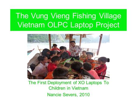 The Vung Vieng Fishing Village Vietnam OLPC Laptop Project The First Deployment of XO Laptops To Children in Vietnam Nancie Severs, 2010.