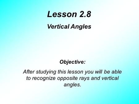 Lesson 2.8 Vertical Angles Objective: After studying this lesson you will be able to recognize opposite rays and vertical angles.