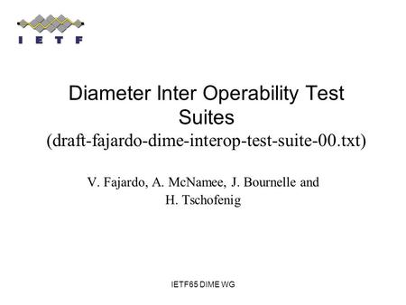 IETF65 DIME WG V. Fajardo, A. McNamee, J. Bournelle and H. Tschofenig Diameter Inter Operability Test Suites (draft-fajardo-dime-interop-test-suite-00.txt)