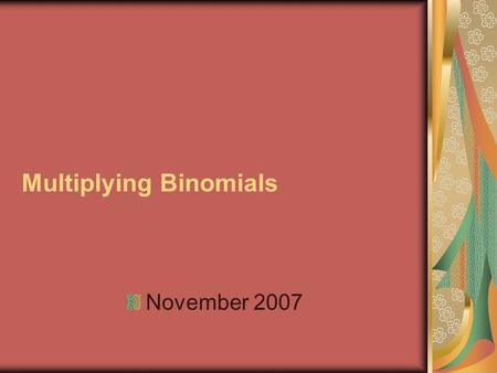 Multiplying Binomials November 2007. Multiply (x + 3)(x + 2) There are numerous ways to set up the multiplication of two binomials. The first three methods.