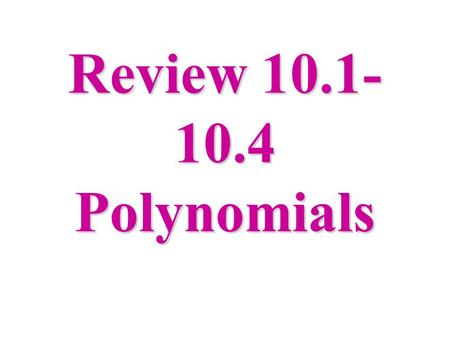 Review 10.1- 10.4 Polynomials. Monomials - a number, a variable, or a product of a number and one or more variables. 4x, 20x 2 yw 3, -3, a 2 b 3, and.