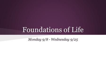 Foundations of Life Monday 9/8 - Wednesday 9/25. Monday 9/8 Learning Targets: 1) I can list some characteristics of life 2) I can explain what the goal.