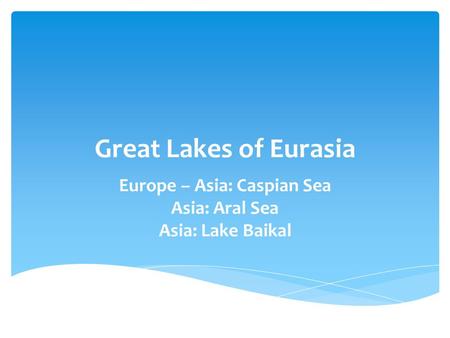 Europe – Asia: Caspian Sea Asia: Aral Sea Asia: Lake Baikal