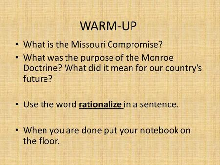 WARM-UP What is the Missouri Compromise? What was the purpose of the Monroe Doctrine? What did it mean for our country’s future? Use the word rationalize.