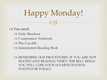   You need:  Daily Handout  Composition Notebook  The Crucible  Independent Reading Book  REMEMBER OUR PROCEDURES: IF YOU ARE NOT SEATED AND READING.