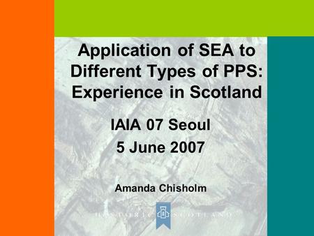 Application of SEA to Different Types of PPS: Experience in Scotland IAIA 07 Seoul 5 June 2007 Amanda Chisholm.