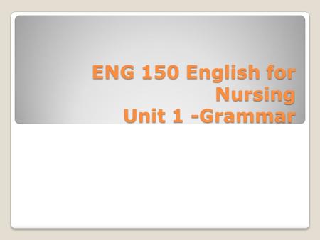 ENG 150 English for Nursing Unit 1 -Grammar