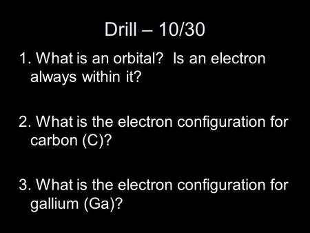 Drill – 10/30 1. What is an orbital? Is an electron always within it? 2. What is the electron configuration for carbon (C)? 3. What is the electron configuration.