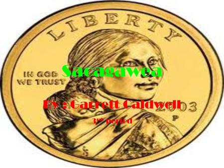 Sacagawea By : Garrett Caldwell 3 rd period. Sacagawea Sacajawea: was born into an Agaidika Salmon Eater tribe of Lemhi Shoshone between Kenney Creek.