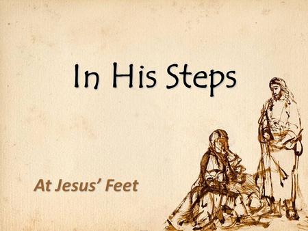 In His Steps At Jesus’ Feet. In His Steps Surrender to the Father’s will Surrender to the Father’s will.