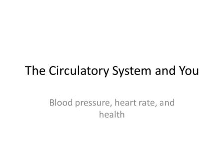 The Circulatory System and You Blood pressure, heart rate, and health.