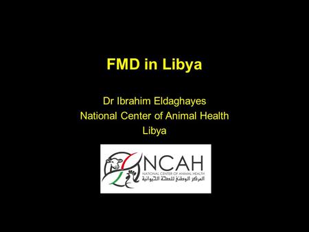 FMD in Libya Dr Ibrahim Eldaghayes National Center of Animal Health Libya.