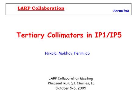 Tertiary Collimators in IP1/IP5 LARP Collaboration Meeting Pheasant Run, St. Charles, IL October 5-6, 2005 Fermilab LARP Collaboration Nikolai Mokhov,