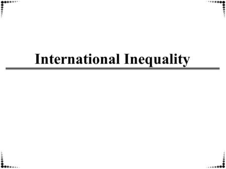 International Inequality. Theories concerning international inequality Why are some nations rich and other nations poor? -Modernization Theory: Higher-income.