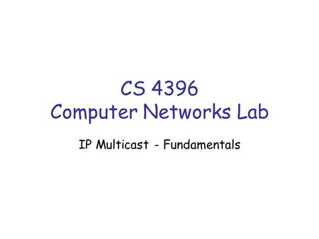 CS 4396 Computer Networks Lab IP Multicast - Fundamentals.