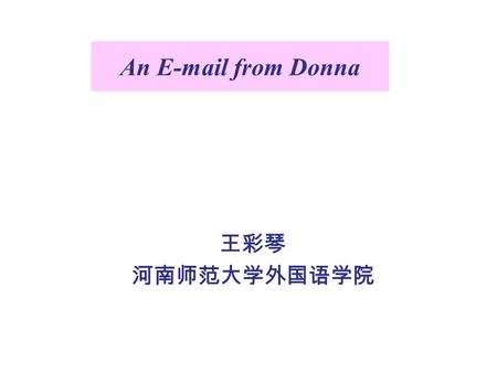 An E-mail from Donna 王彩琴 河南师范大学外国语学院. Dear Caiqin, It has been about 10 years since we met each other in Texas, my hometown, in 2005. How have you been.